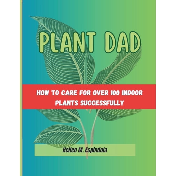 Plant Dad -: how To Care For Over 100 Indoor Plants Successfully, (Paperback)