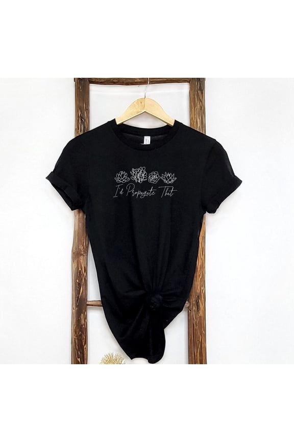 Plant Lover Shirt Gardener Gift For Mom Id Propagate That Propogate Succulent Botanical Flower House Gardening Wife Cactus Birthday Floral