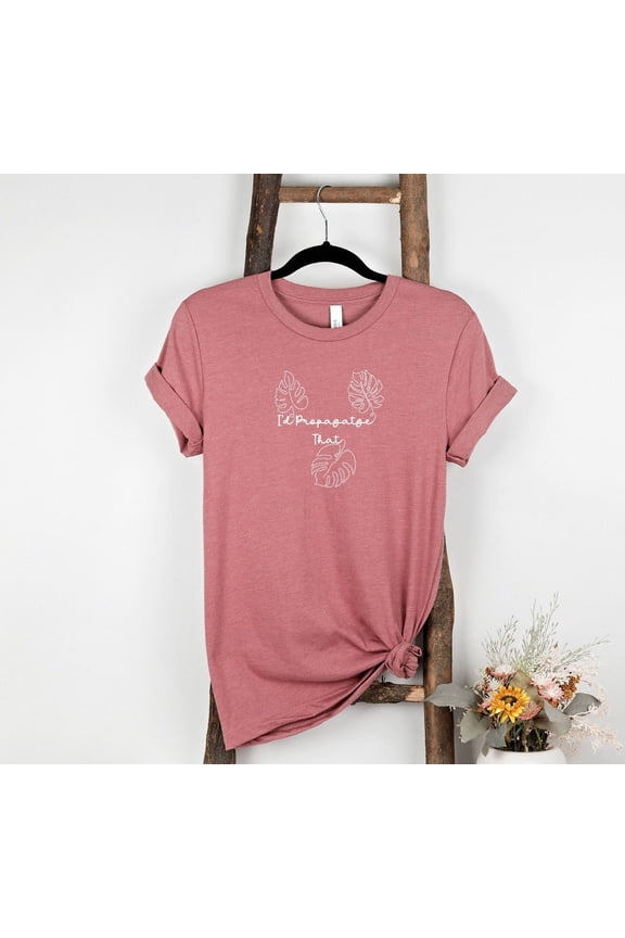 Plant Lover Shirt Gardener Gift For Mom Id Propagate That Propogate Succulent Botanical Flower House Gardening Wife Cactus Birthday Floral