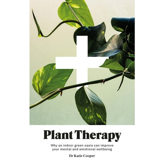 Plant Therapy: Why an Indoor Green Oasis Can Improve Your Mental and Emotional Wellbeing, (Hardcover)