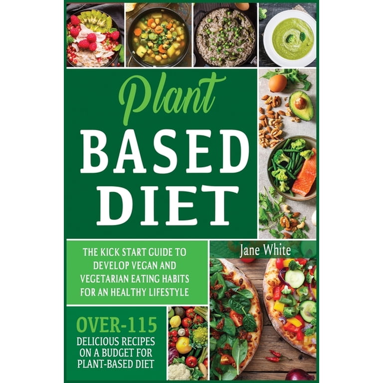 Plant-based Diet: The Kick Start Guide to Develop Vegan and Vegetarian  Eating Habits for an Healthy Lifestyle - Over 115 Delicious Recipes on a  Budget for Plant-Based Diet (Paperback) - Walmart.com