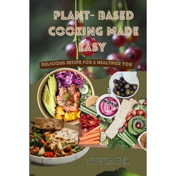 Plant - based cooking made easy: Delicious recipes for a healthier you (Paperback)