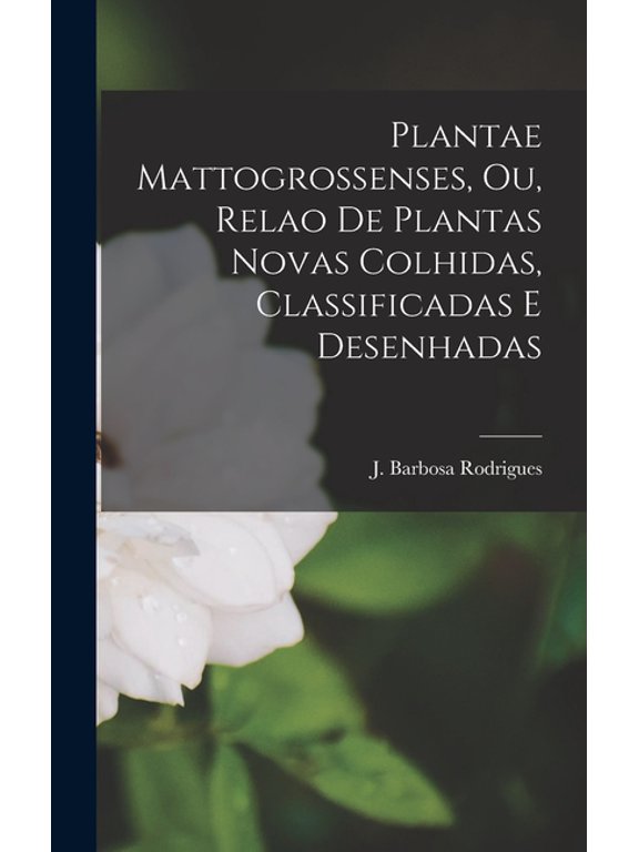 Plantae Mattogrossenses, ou, Relao de plantas novas colhidas, classificadas e desenhadas, (Hardcover)