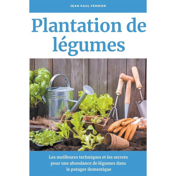 Plantation de lgumes: Les meilleures techniques et les secrets pour une abondance de lgumes dans le potager domestique, (Paperback)