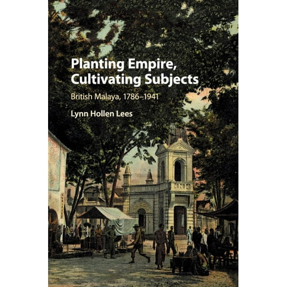 Planting Empire, Cultivating Subjects: British Malaya, 1786-1941, (Paperback)