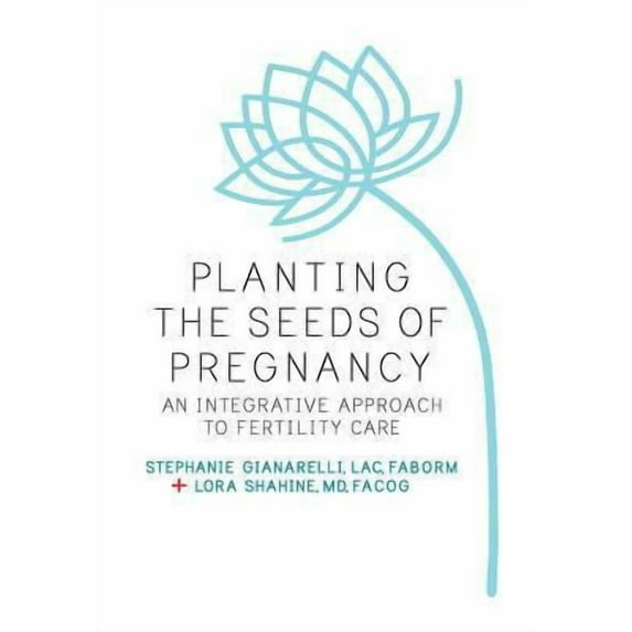 Planting the Seeds of Pregnancy: An Integrative Approach to Fertility Care (Paperback)