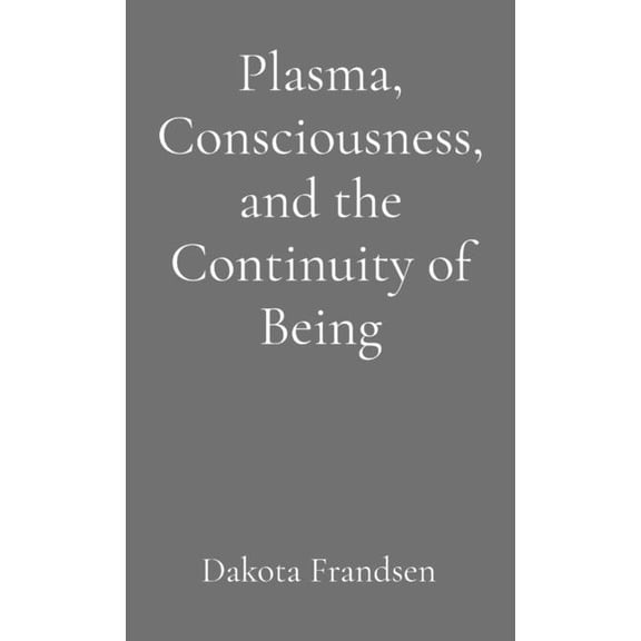Plasma, Consciousness, and the Continuity of Being: An Exploratory Essay, (Paperback)