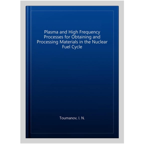Pre-Owned Plasma and High Frequency Processes for Obtaining and Processing Materials in the Nuclear Fuel Cycle
