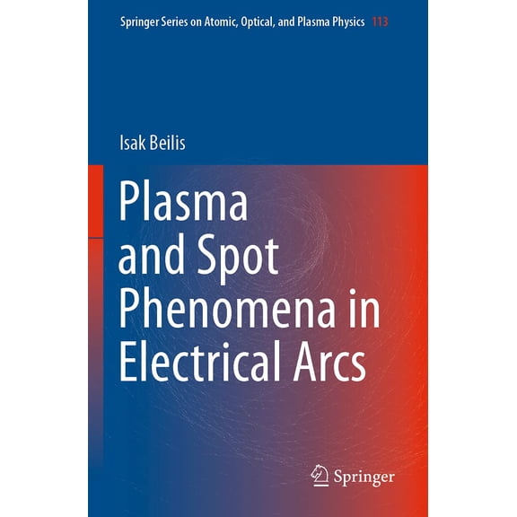 Plasma and Spot Phenomena in Electrical Arcs (Springer Series on Atomic, Optical, and Plasma Physics, 113) - Beilis, Isak