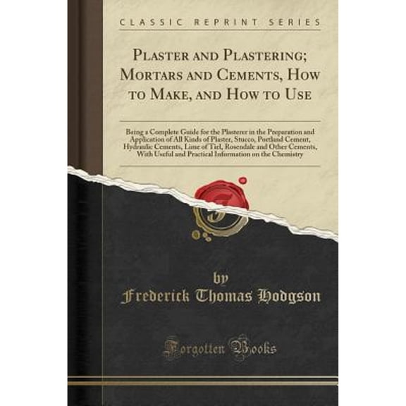 Plaster and Plastering; Mortars and Cements, How to Make, and How to Use
