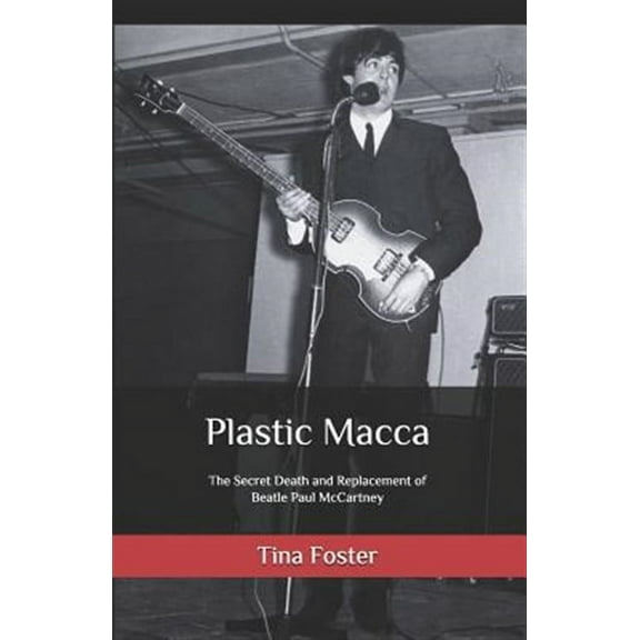 Plastic Macca: The Secret Death and Replacement of Beatle Paul McCartney Paperback Tina Foster