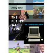 Platform Studies: The Future Was Here : The Commodore Amiga (Paperback)