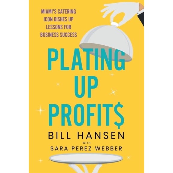 Plating Up Profits: Miami's Catering Icon Dishes Up Lessons For Business Success, (Paperback)