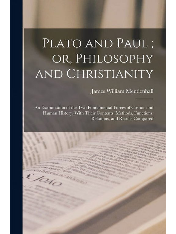 Plato and Paul; or, Philosophy and Christianity: An Examination of the Two Fundamental Forces of Cosmic and Human Histor, (Paperback)