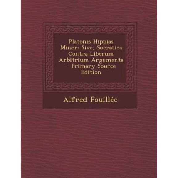 Platonis Hippias Minor: Sive, Socratica Contra Liberum Arbitrium Argumenta Paperback Edition - Primary Source