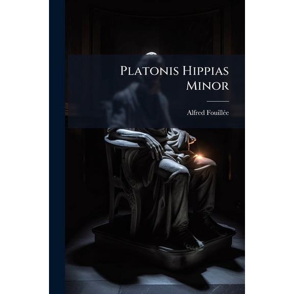 Platonis Hippias Minor : Sive, Socratica Contra Liberum Arbitrium Argumenta (Paperback)