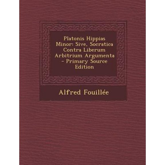Platonis Hippias Minor: Sive, Socratica Contra Liberum Arbitrium Argumenta Paperback Edition - Primary Source
