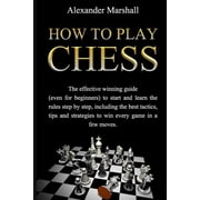 How To Play Chess The Effective Winning Guide Even For Beginners To Start And Learn The Rules Step-By-Step, Including The Best Tactics, Tips And Strategies To Win Every Game In A Few Moves Paperba