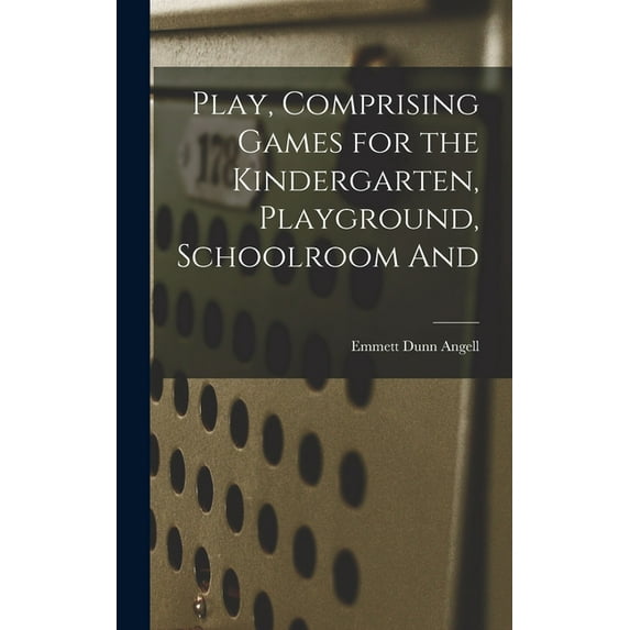 Play, Comprising Games for the Kindergarten, Playground, Schoolroom And, (Hardcover)
