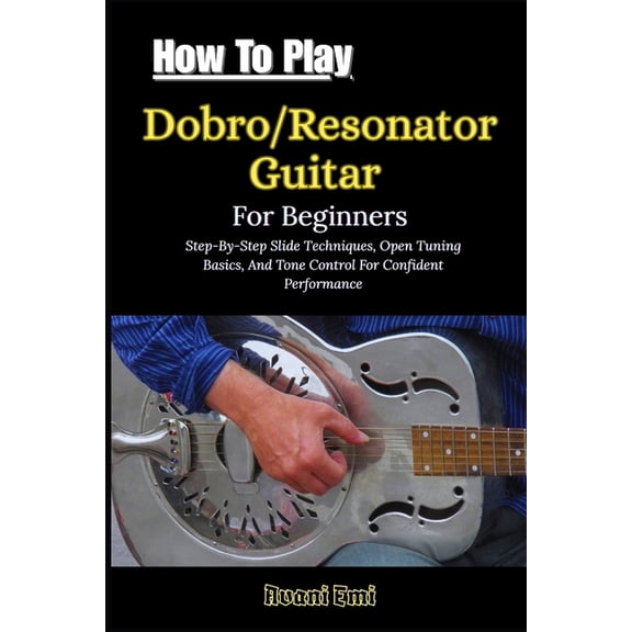 How To Play Dobro/Resonator Guitar For Beginners: Step-By-Step Slide Techniques, Open Tuning Basics, And Tone Control Fo, (Paperback)