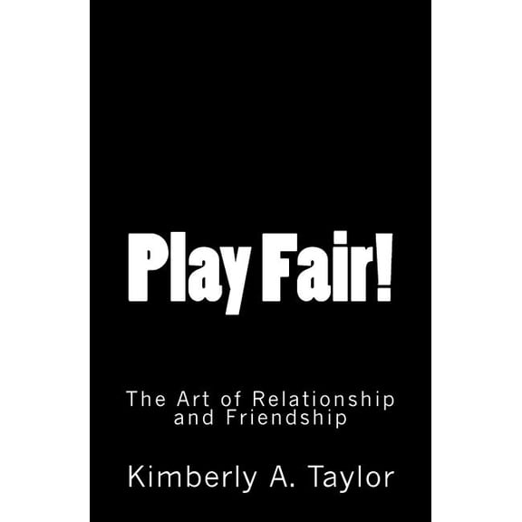 Play Fair! The Art of Relationship and Friendship (Paperback) by Kimberly A Taylor