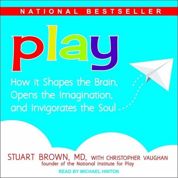 Play: How It Shapes the Brain, Opens the Imagination, and Invigorates the Soul