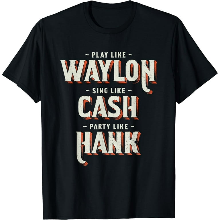Play Like Waylon, Sing Like Cash, Party Like Hank Shirt Play Like Waylon, Sing Like Cash, Party Like Hank Shirt