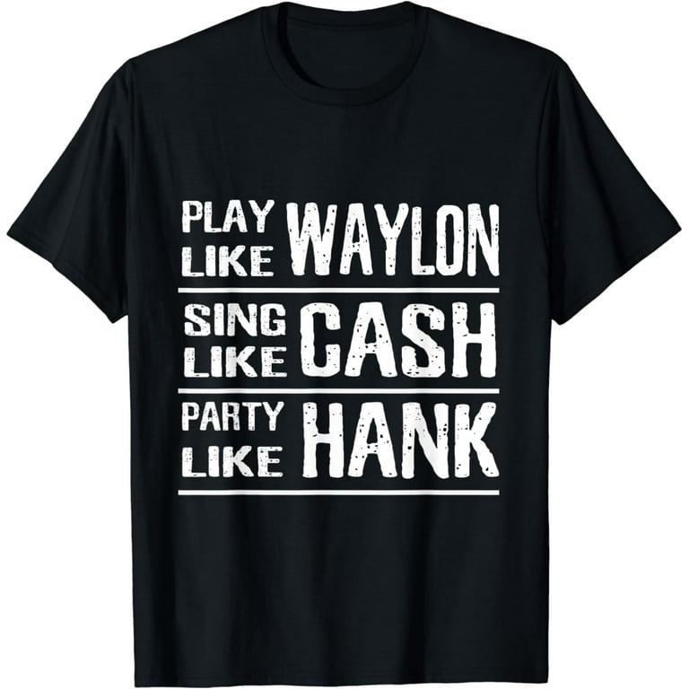 Play Like Waylon, Sing Like Cash, Party Like Hank Shirt Play Like Waylon, Sing Like Cash, Party Like Hank Shirt