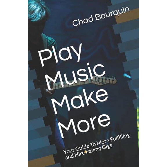 Play Music Make More: Your Guide To More Fulfilling and Hire Paying Gigs, (Paperback)