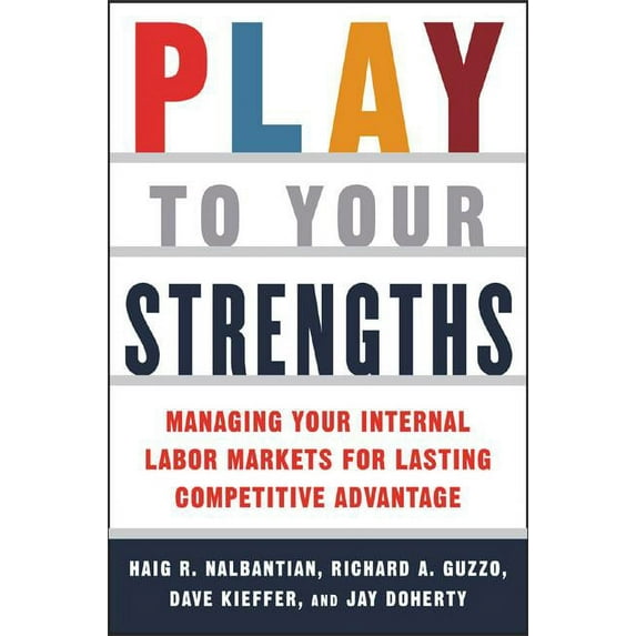 Play to Your Strengths: Managing Your Company's Internal Labor Markets for Lasting Competitive Advantage: Managing Your Company's Internal Labor Markets for Lasting Competitive Advantage (Other)