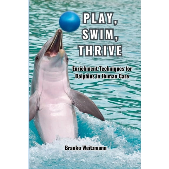 Play, Swim, Thrive: Enrichment Techniques for Dolphins in Human Care, (Paperback)