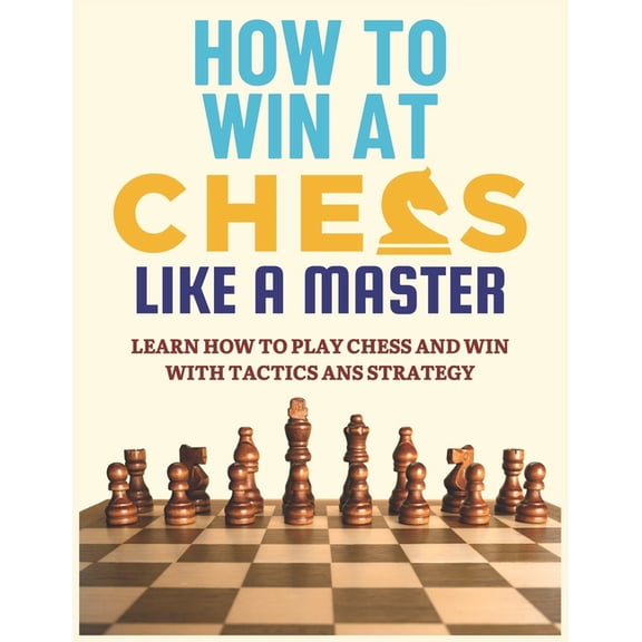 How to Play and Win at Chess Like a Mast How To Win at Chess Like a Master: Learn How To Play Chess And Win With Tactics And Strategy.: Guide to Understanding Ch, Book 1, (Paperback)