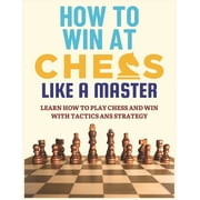 How to Play and Win at Chess Like a Mast How To Win at Chess Like a Master Learn How To Play Chess And Win With Tactics And Strategy. Guide to Understanding Ch, Book 1, Paperback