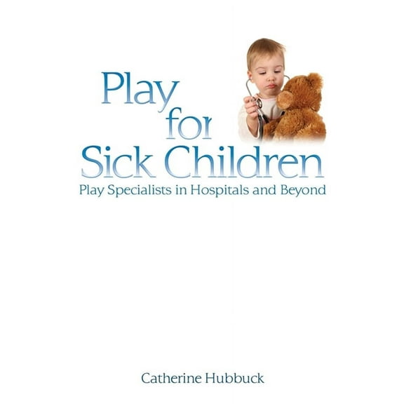 Play for Sick Children: Play Specialists in Hospitals and Beyond, (Paperback)