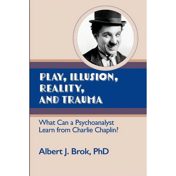 Play, illusion, Reality, and Trauma: What Can a Psychoanalyst Learn from Charlie Chaplin?, (Paperback)