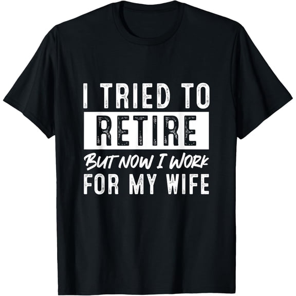 Playful Comfort Tee - I Tried To Retire But Now I Work For My Wife Retirement T-Shirt