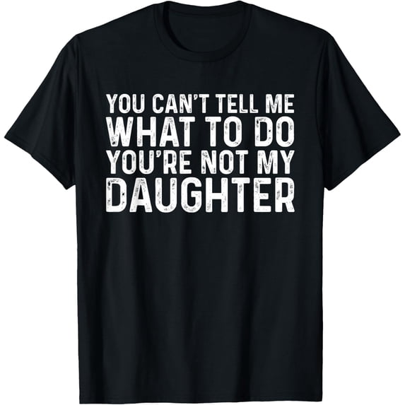 Playful Comfort Tee - You Can't Tell Me What To Do You're Not My Daughter T-Shirt