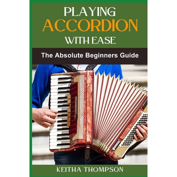 Playing Accordion with Ease: A Step-By-Step Beginner's Guide To Mastering Techniques, Songs, And Styles Quickly And Effo, (Paperback)