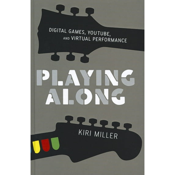 Playing Along : Digital Games, YouTube, and Virtual Performance