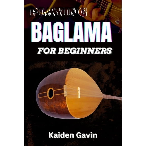 Playing Baglama for Beginners: Learn Essential Scales, Chords, Tuning, Finger picking Styles, Popular Songs, Practice Ex, (Paperback)