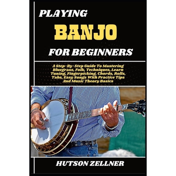 Playing Banjo for Beginners: A Step-By-Step Guide To Mastering Bluegrass, Folk, Techniques, Learn Tuning, Fingerpicking,, (Paperback)