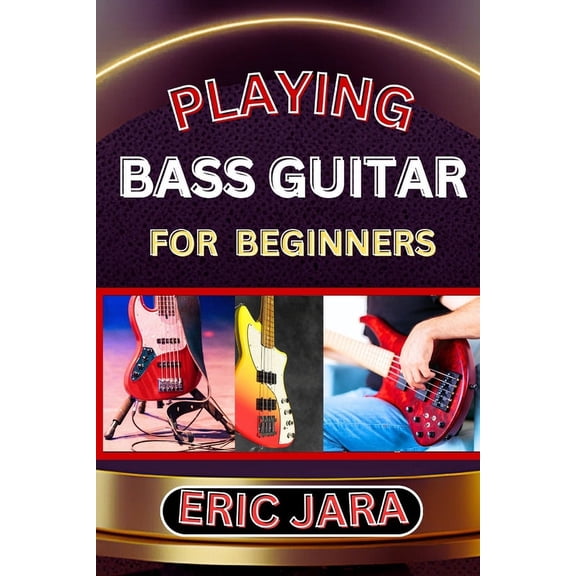 Playing Bass Guitar for Beginners: Complete Procedural Melody Guide To Understand, Learn And Master How To Play Bass gui, (Paperback)
