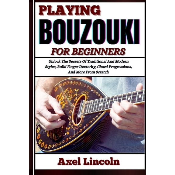 Playing Bouzouki for Beginners: Unlock The Secrets Of Traditional And Modern Styles, Build Finger Dexterity, Chord Progr, (Paperback)