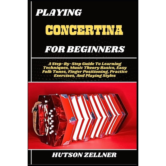 Playing Concertina for Beginners: A Step-By-Step Guide To Learning Techniques, Music Theory Basics, Easy Folk Tunes, Fin, (Paperback)