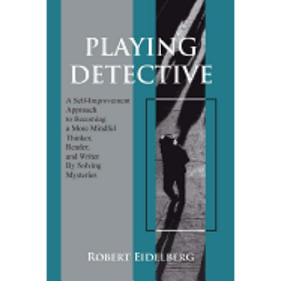 Playing Detective: A Self-Improvement Approach to Becoming a More Mindful Thinker, Reader, and (Paperback) by Robert Eidelberg