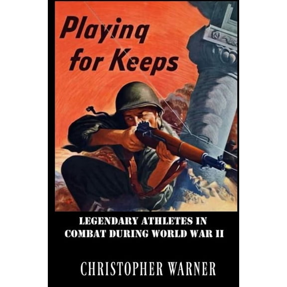 Playing For Keeps: Legendary Athletes in Combat During World War II, (Paperback)