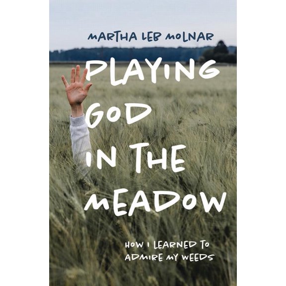 Playing God in the Meadow: How I Learned to Admire My Weeds, (Paperback)
