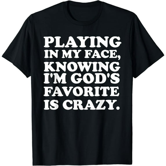 Playing In My Face, Knowing I'm God's Favorite .Design T-Shirt