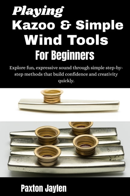 Playing Kazoo & Simple Wind Tools For Beginners: Explore fun, expressive sound through simple step-by-step methods that , (Paperback)
