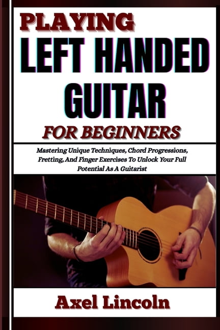 Playing Left Handed Guitar for Beginners: Mastering Unique Techniques